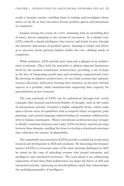 CHAPTER 1.
INTRODUCTION TO LIQUID NEURAL NETWORKS AND AGI 10
exude a dynamic essence, enabling them to reshape and reconfigur