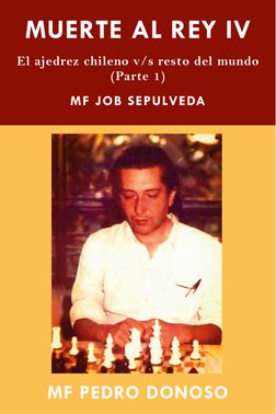 MUERTE AL REY IV
El ajedrez chileno v/s resto del mundo
(Parte 1)
MF JOB SEPULVEDA
MF PEDRO DONOSO
