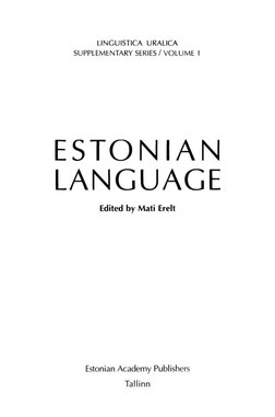 LINGUISTICA URALICA 
SUPPLEMENTARY SERIES /VOLUM E 1
ESTONIAN 
LANGUAGE
Edited by Mati Erelt
Estonian Academy Publishers 
Tal