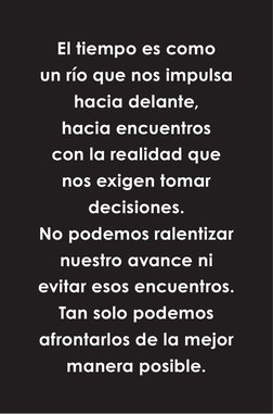 El tiempo es como  
un río que nos impulsa 
hacia delante, 
hacia encuentros 
con la realidad que 
nos exigen tomar 
decision