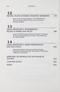 viii 
Contents 
12_ 
MENTAL FILING SYSTEMS: PHONETIC MNEMONIC 172 
What Is the Phonetic System? • How Well Does the 
Phonetic