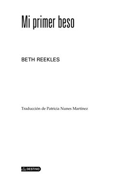 Miprimerbeso
BETH REEKLES
Traducción de Patricia Nunes Martínez
