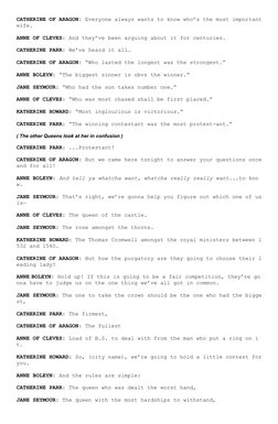 CATHERINE OF ARAGON: Everyone always wants to know who’s the most important
wife.
ANNE OF CLEVES: And they’ve been arguing ab