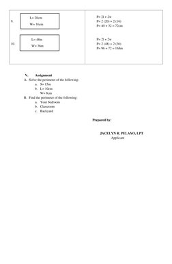 L= 20cm 
W= 16cm 
L= 48m 
W= 36m 
 
 
V. 
Assignment 
A. Solve the perimeter of the following: 
a. S= 15m 
b. L= 10cm 
W= 8cm