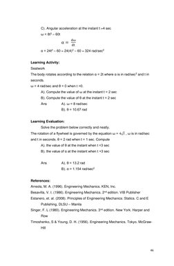 46 
 
 
C). Angular acceleration at the instant t =4 sec 
ω = 8t3 – 60t 
 
 
 
α = 
dω
dt    
α = 24t2 – 60 = 24(4)2 – 60 =