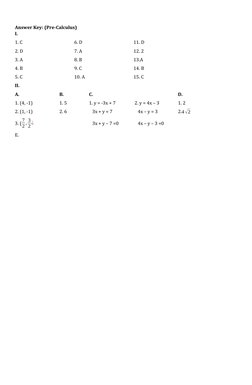 Answer Key: (Pre-Calculus)
I. 
1. C
6. D
11. D
2. D
7. A 
12. 2
3. A
8. B
13.A
4. B
9. C
14. B
5. C
10. A
15. C
II. 
A. 
B.
C