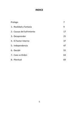 5 
 
INDICE 
 
 
Prologo 
7 
1.- Realidad y Fantasía 
9 
2.- Causas del Sufrimiento 
17 
3.- Desaprender 
25 
4.- El Factor I