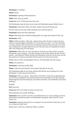 Matchmaker: "Fa Mulan."
Mulan: Present.
Matchmaker: Speaking without permission.
Mulan: Oops. [They go inside]
Granny Fa: [to