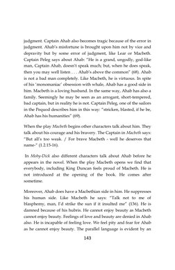 143
judgment. Captain Ahab also becomes tragic because of the error in
judgment. Ahab’s misfortune is brought upon him not by