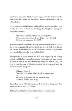 146
also breaks this code. Ahab becomes a god himself. That is why he
dies at last. He cannot kill the whale. Ahab with his s