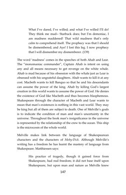 147
What I’ve dared, I’ve willed; and what I’ve willed I’ll do!
They think me mad-- Starbuck does; but I’m demoniac, I
am mad