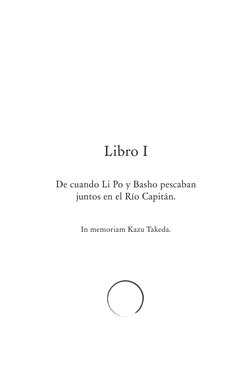 Libro I
De cuando Li Po y Basho pescaban 
juntos en el Río Capitán.
In memoriam Kazu Takeda.
