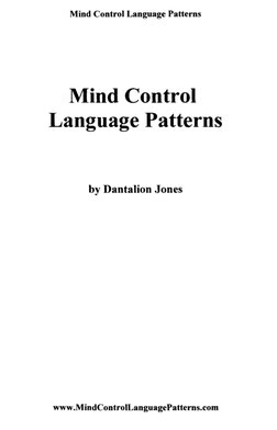Mind Control Language Patterns 
Mind Control  
Language Patterns  
by Dantalion Jones 
www.MindControILanguagePatterns.com (h