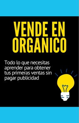VENDE EN
ORGANICO
Todo lo que necesitas
aprender para obtener
tus primeras ventas sin
pagar publicidad
