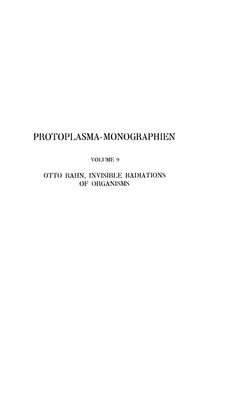 PROTOPLASMA-MONOGRAPHIEN
VOUJMK
i>
OTTO HAHN, INVISIBLE RADIATIONS
OF ORGANISMS
