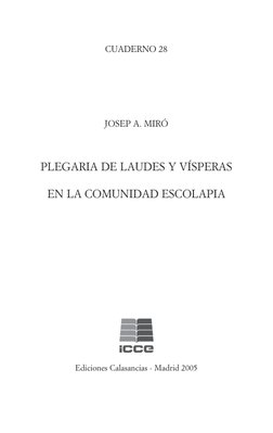 CUADERNO 28
JOSEP A. MIRÓ
PLEGARIA DE LAUDES Y VÍSPERAS
EN LA COMUNIDAD ESCOLAPIA
Ediciones Calasancias - Madrid 2005
