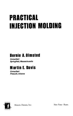 PRACTICAL 
INJECTION MOLDING 
Bernie A. Olmsted 
Consultant 
Springfield,  Massachusetts 
Martin E. Dauis 
Consultant 
Presco