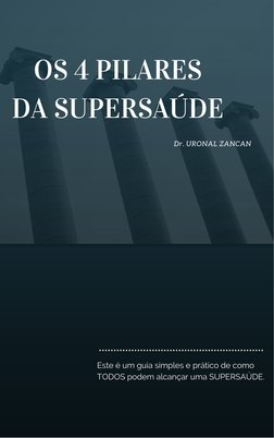 OS 4 PILARES
DA SUPERSAÚDE
Dr. URONAL ZANCAN
Este é um guia simples e prático de como
TODOS podem alcançar uma SUPERSAÚDE.
 
