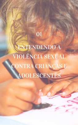 01
ENTENDENDO A 
VIOLÊNCIA SEXUAL 
CONTRA CRIANÇAS E 
ADOLESCENTES 
