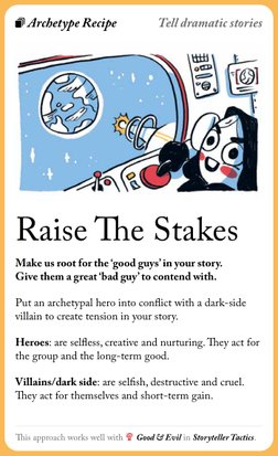 This approach works well with  Good & Evil in Storyteller Tactics.
Raise The Stakes
Make us root for the ‘good guys’ in your