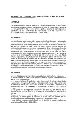 10 
 
 
 
 
 
CONCORDANCIA LEY 23 DE 1982 (LEY DERECHO DE AUTOR COLOMBIA) 
 
 
“ARTÍCULO 1 
 
Los autores de obras literarias