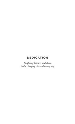 To lifelong learners and doers.  
You’re changing the world every day.
Dedication
