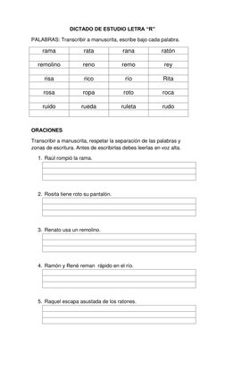 DICTADO DE ESTUDIO LETRA “R” 
PALABRAS: Transcribir a manuscrita, escribe bajo cada palabra. 
rama 
rata 
rana 
ratón