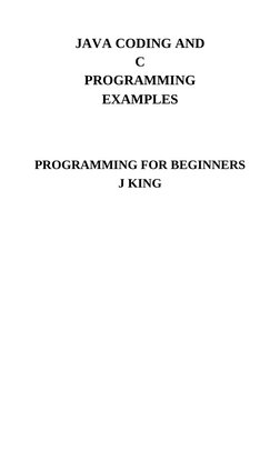JAVA CODING AND
C
PROGRAMMING
EXAMPLES
PROGRAMMING FOR BEGINNERS
J KING

