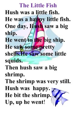 The Little Fish
Hush was a little fish.
He was a happy little fish.
One day, Hush saw a big 
ship. 
He went to the big ship.