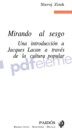 Slavoj Zizek 
Mirando al sesgo 
Una introducción a 
Jacques Lacan a través 
de la cultura popular 
PAIDÓS 
Buenos Aires - Bar