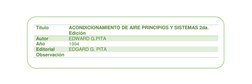 Título 
ACONDICIONAMIENTO DE AIRE PRINCIPIOS Y SISTEMAS 2da. 
Edición 
Autor 
EDWARD G.PITA 
Año 
1994 
Editorial 
EDGARD G