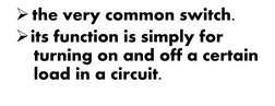 the very common switch.
its function is simply for 
turning on and off a certain
load in a circuit.
