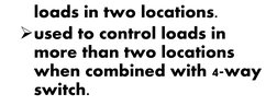 loads in two locations.
used to control loads in 
more than two locations 
when combined with 4-way
switch.
